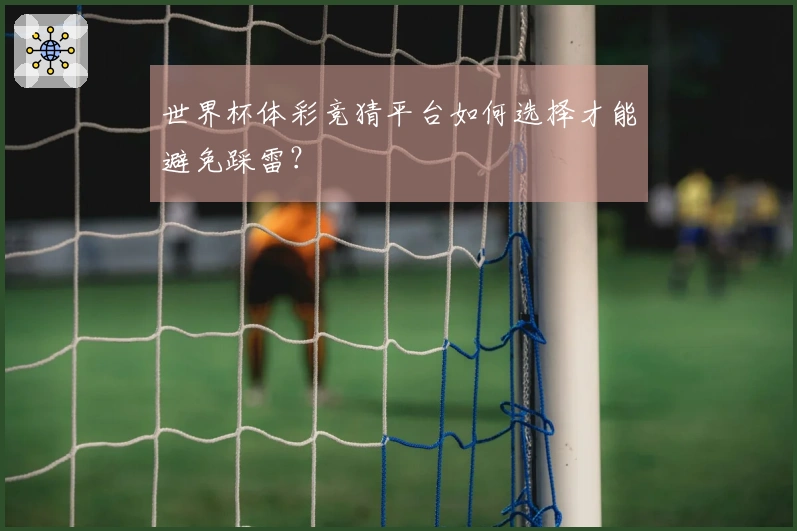 世界杯体彩竞猜平台如何选择才能避免踩雷？